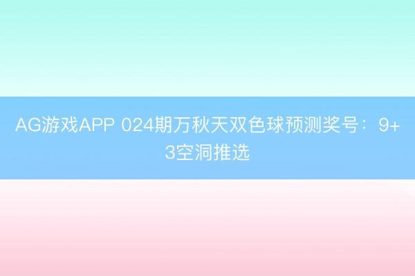 AG游戏APP 024期万秋天双色球预测奖号：9+3空洞推选